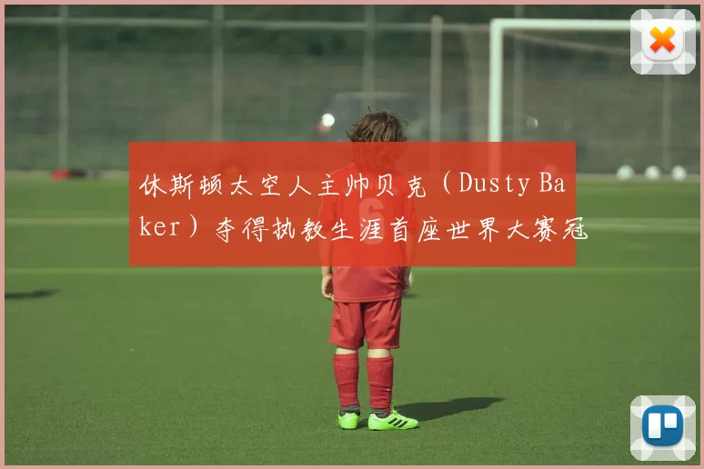 休斯顿太空人主帅贝克（Dusty Baker）夺得执教生涯首座世界大赛冠军
