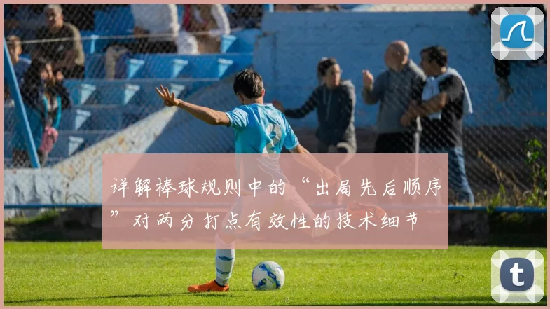 详解棒球规则中的“出局先后顺序”对两分打点有效性的技术细节