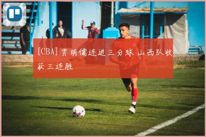 [CBA]贾明儒连进三分球 山西队收获三连胜