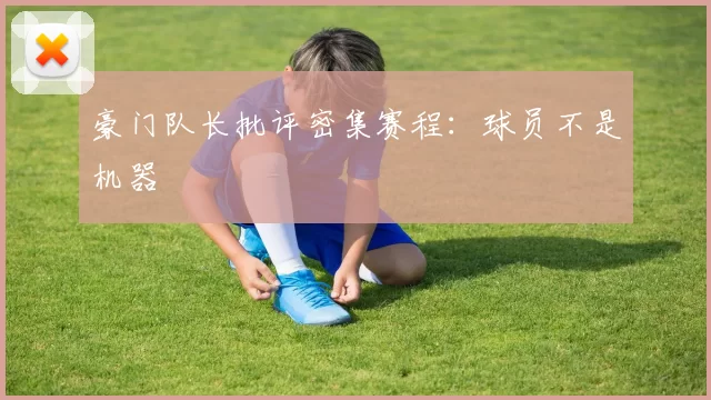豪门队长批评密集赛程：球员不是机器