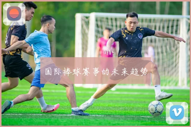 国际棒球赛事的未来趋势
