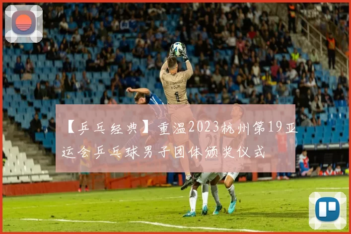 【乒乓经典】重温2023杭州第19亚运会乒乓球男子团体颁奖仪式