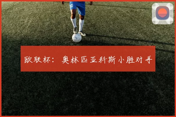 欧联杯：奥林匹亚科斯小胜对手