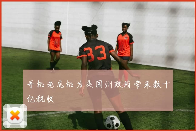 手机老虎机为美国州政府带来数十亿税收