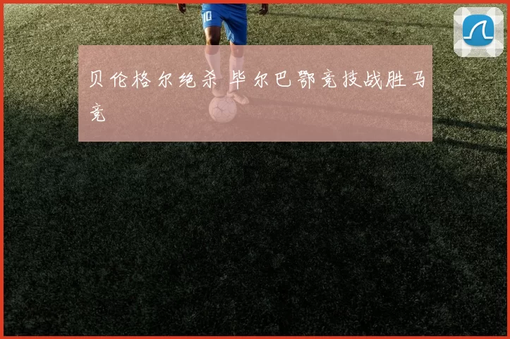 贝伦格尔绝杀 毕尔巴鄂竞技战胜马竞
