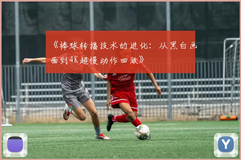 《棒球转播技术的进化：从黑白画面到4K超慢动作回放》