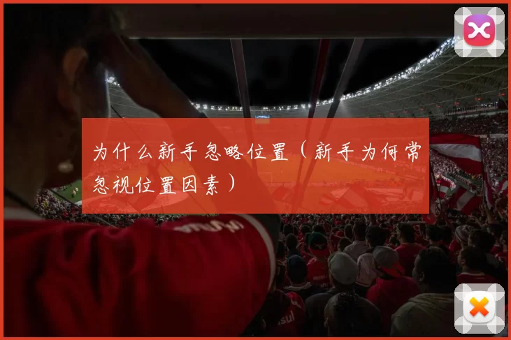 为什么新手忽略位置（新手为何常忽视位置因素）